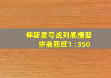 俾斯麦号战列舰模型拼装图纸1 :350